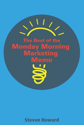 The Best of the Monday Morning Marketing Memo - Howard, Steven