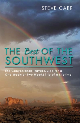 The Best of the Southwest: The Canyonlands Travel Guide for a One Week(or Two Week) Trip of a Lifetime Volume 2 - Carr, Steve