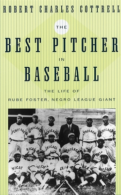 The Best Pitcher in Baseball: The Life of Rube Foster, Negro League Giant - Cottrell, Robert Charles