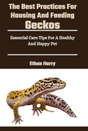 The Best Practices For Housing And Feeding Geckos: Essential Care Tips For A Healthy And Happy Pet