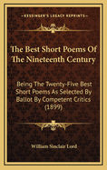The Best Short Poems of the Nineteenth Century: Being the Twenty-Five Best Short Poems as Selected by Ballot by Competent Critics