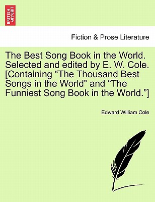 The Best Song Book in the World. Selected and edited by E. W. Cole. [Containing "The Thousand Best Songs in the World" and "The Funniest Song Book in the World."] - Cole, Edward William