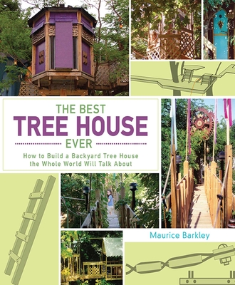 The Best Tree House Ever: How to Build a Backyard Tree House the Whole World Will Talk about - Barkley, Maurice