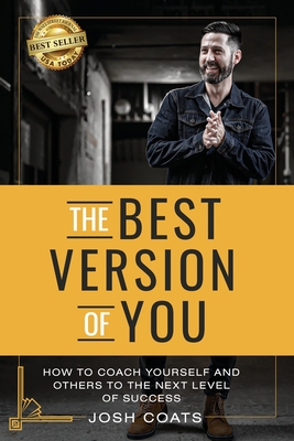 The Best Version of You: How to Coach Yourself and Others to the Next Level of Success - Coats, Josh