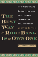 The Best Way to Rob a Bank Is to Own One: How Corporate Executives and Politicians Looted the S&l Industry