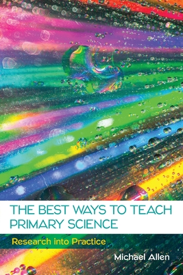 The Best Ways to Teach Primary Science: Research into Practice - Allen, Michael