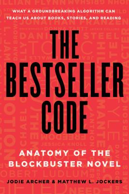 The Bestseller Code: Anatomy of the Blockbuster Novel - Archer, Jodie, and Jockers, Matthew L