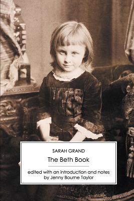 The Beth Book: Being a Study from the Life of Elizabeth Caldwell Maclure, a Woman of Genius - Grand, Sarah, and Taylor, Jenny Bourne (Editor)