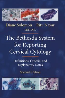 The Bethesda System for Reporting Cervical Cytology: Definitions, Criteria, and Explanatory Notes - Nayar, Ritu, MD (Editor), and Solomon, Diane, and Kurman, R J (Foreword by)