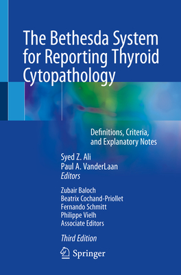 The Bethesda System for Reporting Thyroid Cytopathology: Definitions, Criteria, and Explanatory Notes - Ali, Syed Z (Editor), and Vanderlaan, Paul A (Editor)