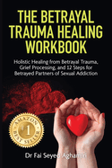 The Betrayal Trauma Healing Workbook: Holistic Healing from Betrayal Trauma, Grief Processing, and 12 Steps for Betrayed Partners of Sexual Addiction