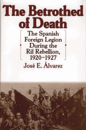 The Betrothed of Death: The Spanish Foreign Legion During the Rif Rebellion, 1920-1927