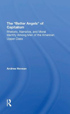 The better Angels Of Capitalism: Rhetoric, Narrative, And Moral Identity Among Men Of The American Upper Class - Herman, Andrew