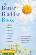 The Better Bladder Book: A Holistic Approach to Healing Interstitial Cystitis and Chronic Pelvic Pain