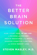 The Better Brain Solution: How to Start Now--At Any Age--To Reverse and Prevent Insulin Resistance of the Brain, Sharpen Cognitive Function, and Avoid Memory Loss