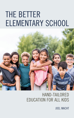 The Better Elementary School: Hand-Tailored Education for All Kids - Macht, Joel