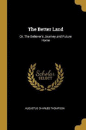 The Better Land: Or, The Believer's Journey and Future Home