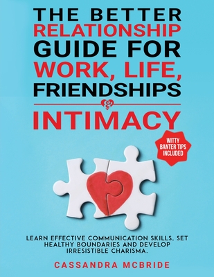 The Better Relationship Guide for Work, Life, Friendships and Intimacy: Learn Effective Communication Skills, Set Healthy Boundaries and Develop Irresistible Charisma. Witty Banter Tips Included - McBride, Cassandra