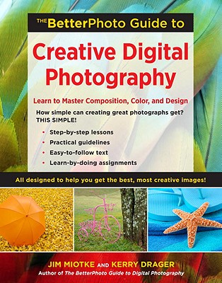 The BetterPhoto Guide to Creative Digital Photography: Learn to Master Composition, Color, and Design - Miotke, Jim, and Drager, Kerry