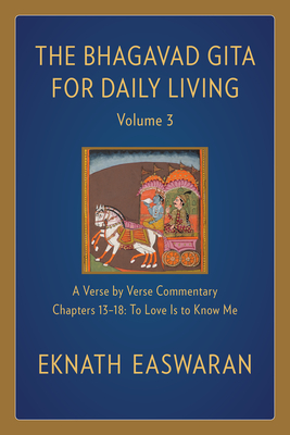 The Bhagavad Gita for Daily Living, Volume 3: A Verse-By-Verse Commentary: Chapters 13-18 to Love Is to Know Me - Easwaran, Eknath