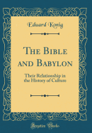 The Bible and Babylon: Their Relationship in the History of Culture (Classic Reprint)