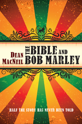 The Bible and Bob Marley: Half the Story Has Never Been Told - MacNeil, Dean, and Jennings, Stephen (Foreword by)