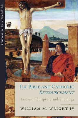 The Bible and Catholic Ressourcement: Essays on Scripture and Theology - Wright, William M, IV