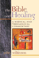 The Bible and Healing: A Medical and Theological Commentary - Wilkinson, John