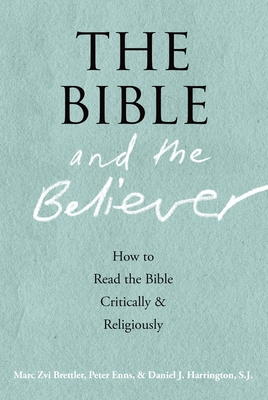 The Bible and the Believer: How to Read the Bible Critically and Religiously - Brettler, Marc Zvi, Dr., PhD, and Enns, Peter, and Harrington, Daniel J