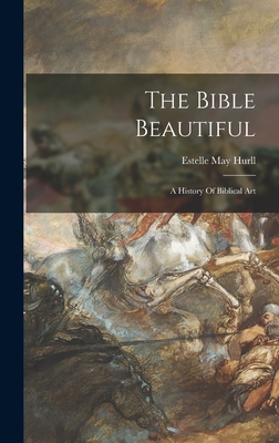 The Bible Beautiful: A History Of Biblical Art - Hurll, Estelle May 1863-1924