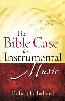 The Bible Case for Instrumental Music - Ballard, Robert D, Dr.