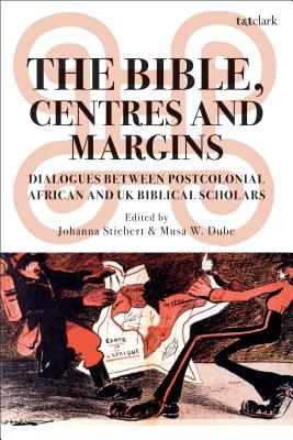 The Bible, Centres and Margins: Dialogues Between Postcolonial African and British Biblical Scholars - Stiebert, Johanna (Editor), and Dube, Musa W (Editor)