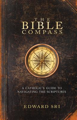 The Bible Compass: A Catholic's Guide to Navigating the Scriptures - Sri, Edward