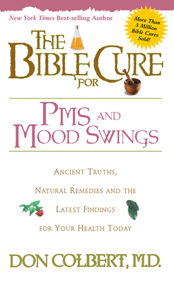 The Bible Cure for PMS and Mood Swings: Ancient Truths, Natural Remedies and the Latest Findings for Your Health Today - Colbert, Don, M D