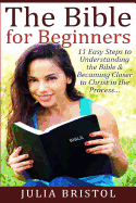 The Bible for Beginners: 11 Easy Steps to Understanding the Bible & Becoming Closer to Christ in the Process...