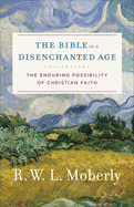 The Bible in a Disenchanted Age: The Enduring Possibility of Christian Faith