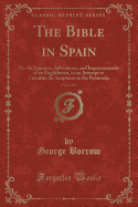 The Bible in Spain, Vol. 1 of 3: Or, the Journeys, Adventures, and Imprisonments of an Englishman, in an Attempt to Circulate the Scriptures in the Peninsula (Classic Reprint)