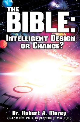 The Bible: Intelligent Design or Chance? - Morey, Ph D Robert a, Dr.