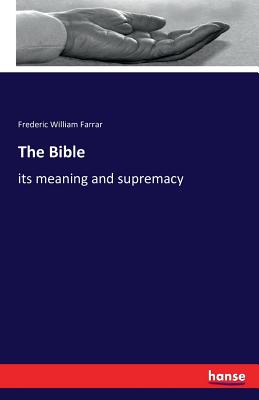 The Bible: its meaning and supremacy - Farrar, Frederic William