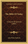 The Bible of Today: A Course of Lectures (1887)