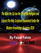 The Bible the Qu'ran the Torah the Religion and Science: The Holy Scriptures Examined Under the Modern Knowledge of science 2014 - Naik, Zakir, and Fahim, Faisal
