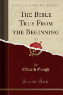 The Bible True from the Beginning, Vol. 4 (Classic Reprint)