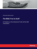 The Bible True to itself: A Treatise on the Historical Truth of the Old Testament