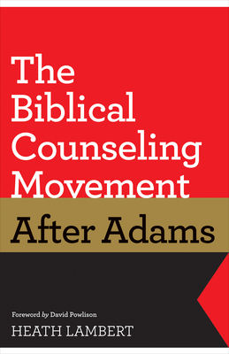 The Biblical Counseling Movement After Adams - Lambert, Heath, and Powlison, David (Foreword by)