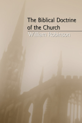 The Biblical Doctrine of the Church - Robinson, William