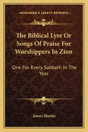 The Biblical Lyre or Songs of Praise for Worshippers in Zion: One for Every Sabbath in the Year