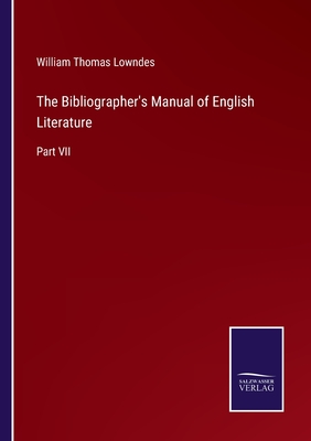 The Bibliographer's Manual of English Literature: Part VII - Lowndes, William Thomas