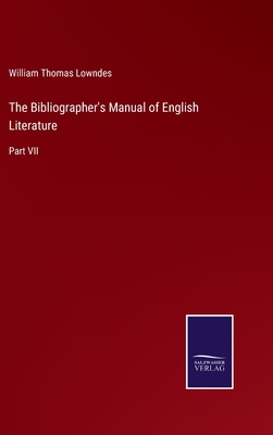 The Bibliographer's Manual of English Literature: Part VII - Lowndes, William Thomas