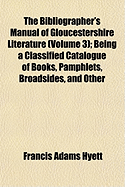 The Bibliographer's Manual of Gloucestershire Literature (Volume 3); Being a Classified Catalogue of Books, Pamphlets, Broadsides, and Other