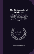 The Bibliography of Swinburne: A Bibliographical List Arranged in Chronological Order of the Published Writings in Verse and Prose of Algernon Charles Swinburne (1857-1884)